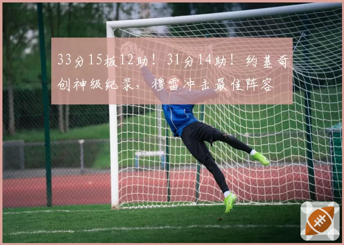 33分15板12助！31分14助！约基奇创神级纪录，穆雷冲击最佳阵容