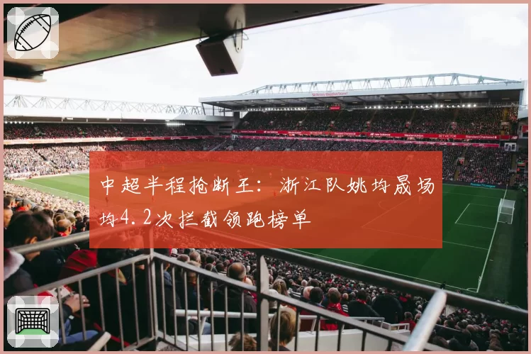 中超半程抢断王：浙江队姚均晟场均4.2次拦截领跑榜单