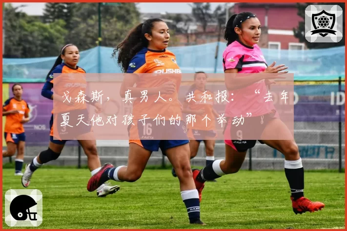 戈森斯,真男人。共和报:“去年夏天他对孩子们的那个举动”