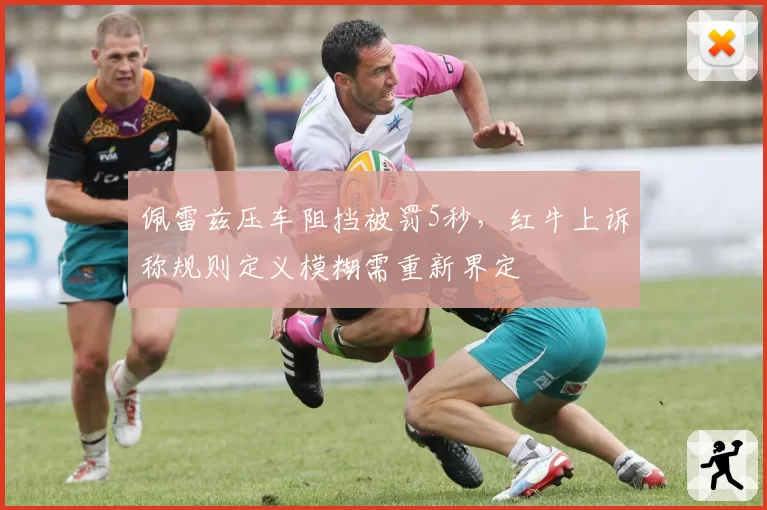 佩雷兹压车阻挡被罚5秒，红牛上诉称规则定义模糊需重新界定