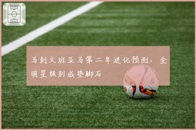 马刺文班亚马第二年进化预测，全明星级别成垫脚石