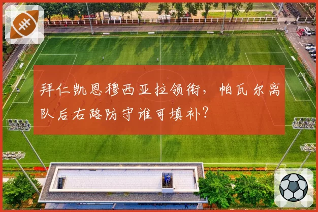 拜仁凯恩穆西亚拉领衔，帕瓦尔离队后右路防守谁可填补？
