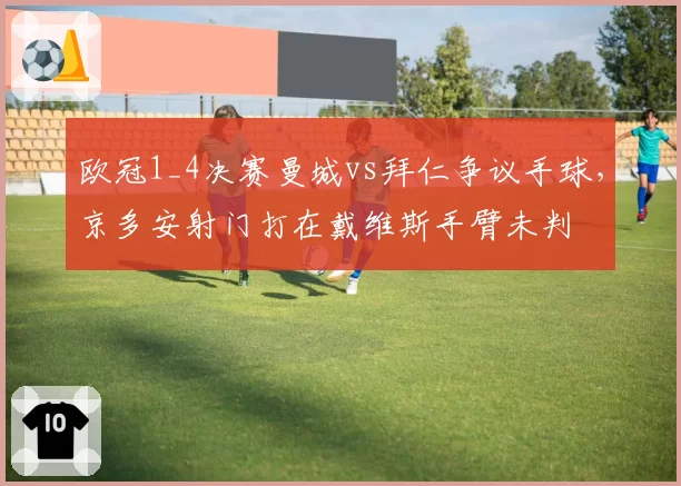 欧冠1_4决赛曼城vs拜仁争议手球，京多安射门打在戴维斯手臂未判