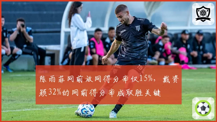 陈雨菲网前放网得分率仅15%,戴资颖32%的网前得分率成取胜关键