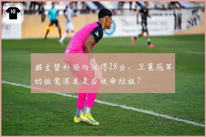 掘金替补场均仅得28分，卫冕冠军的板凳深度是否致命短板？