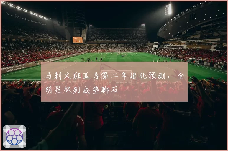 马刺文班亚马第二年进化预测，全明星级别成垫脚石