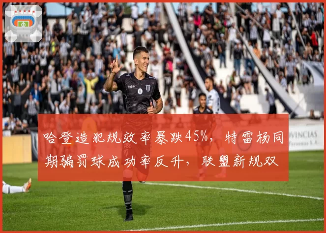 哈登造犯规效率暴跌45%,特雷杨同期骗罚球成功率反升,联盟新规双重标准?