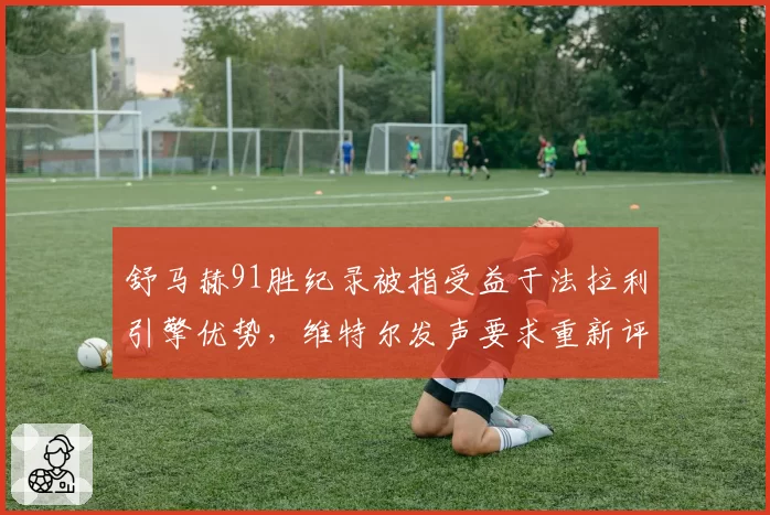 舒马赫91胜纪录被指受益于法拉利引擎优势，维特尔发声要求重新评估