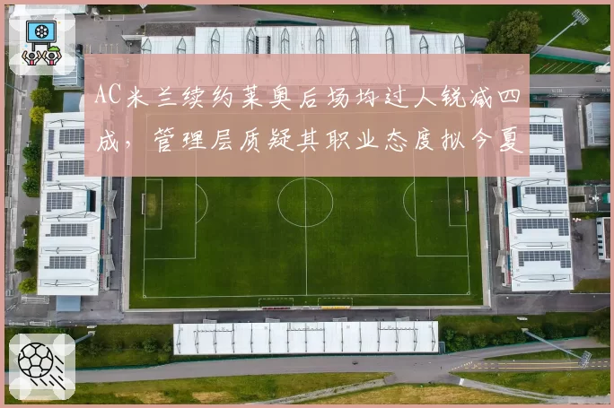 AC米兰续约莱奥后场均过人锐减四成，管理层质疑其职业态度拟今夏清洗