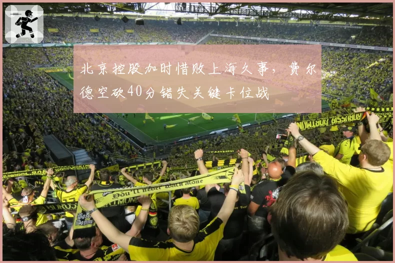 北京控股加时惜败上海久事,费尔德空砍40分错失关键卡位战