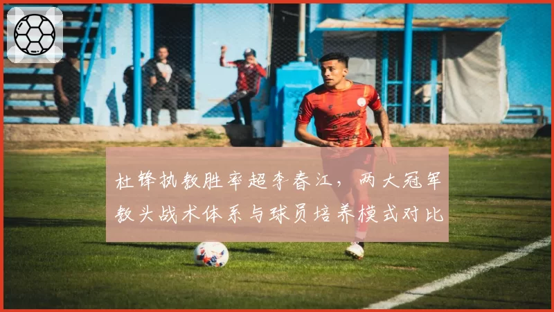 杜锋执教胜率超李春江，两大冠军教头战术体系与球员培养模式对比